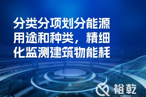 分類分項劃分能源用途和種類，精細化監測建筑物能耗