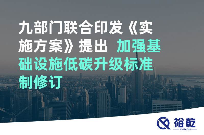 九部門聯合印發《實施方案》提出  加強基礎設施低碳升級標準制修訂