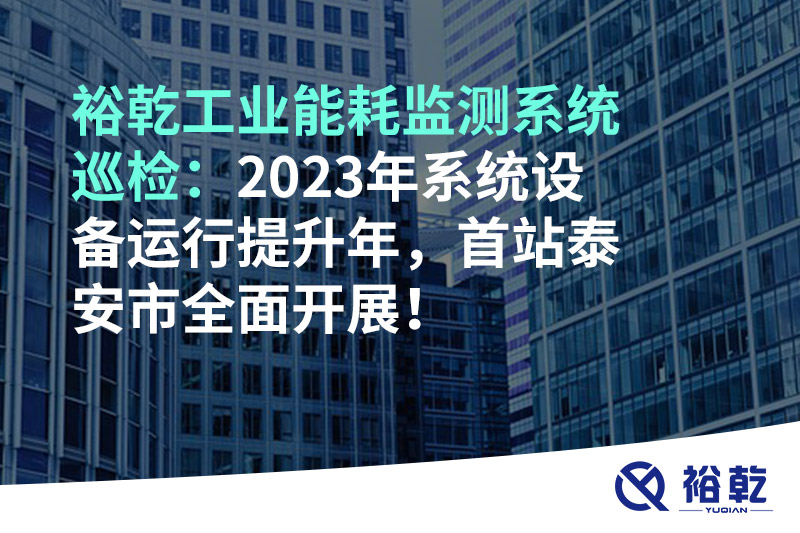 裕乾工業能耗監測系統巡檢：2023年系統設備運行提升年，首站泰安市全面開展！