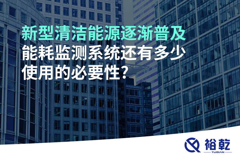 新型清潔能源逐漸普及，能耗監測系統還有多少使用的必要性?