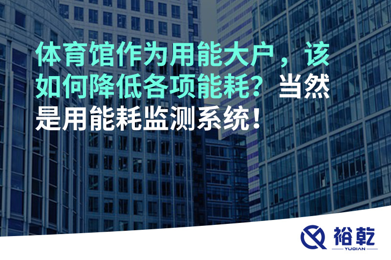 體育館作為用能大戶，該如何降低各項能耗？當然是用能耗監測系統！