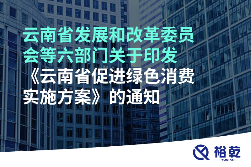 云南省發展和改革委員會等六部門關于印發《云南省促進綠色消費實施方案》的通知