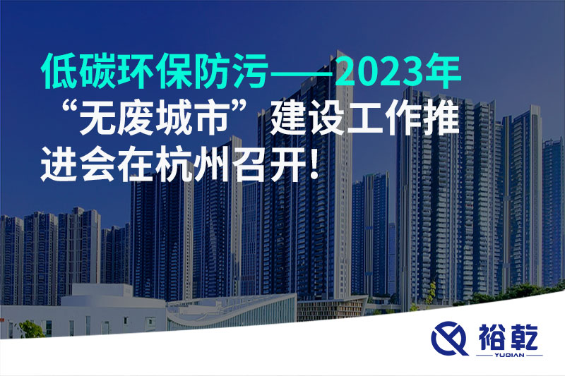 低碳環(huán)保防污——2023年“無廢城市”建設工作推進會在杭州召開!